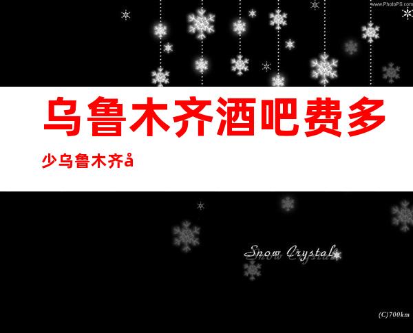 乌鲁木齐酒吧费多少乌鲁木齐哪家酒吧好玩