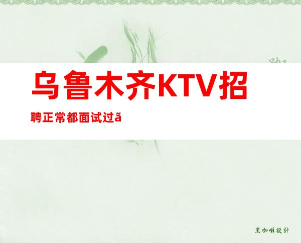 乌鲁木齐KTV招聘正常都面试过〖可兼职〗