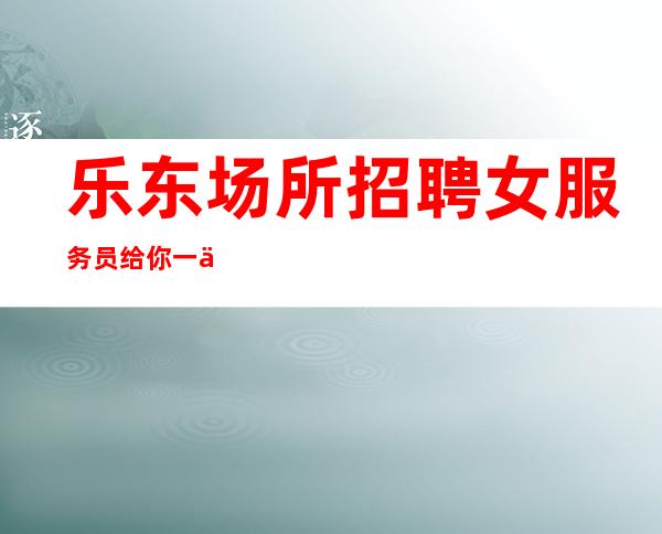 乐东场所招聘女服务员给你一个精彩人生