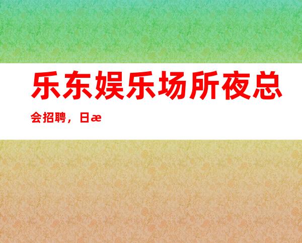 乐东娱乐场所夜总会招聘,日收入10/,上班很容易