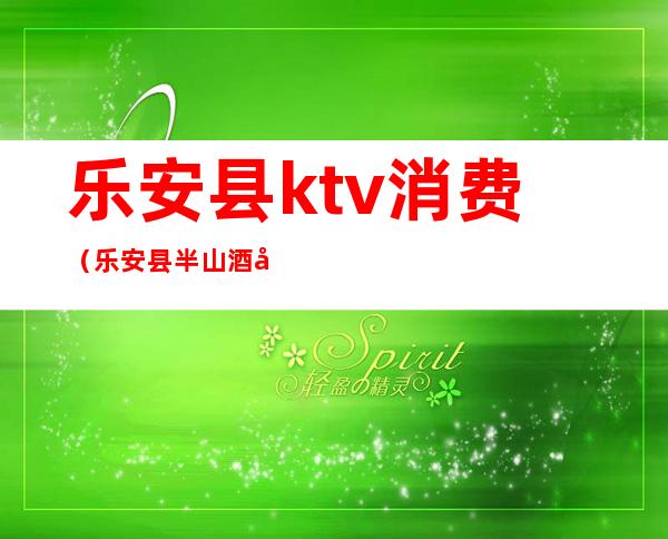 乐安县ktv消费(乐安县半山酒店KTV)