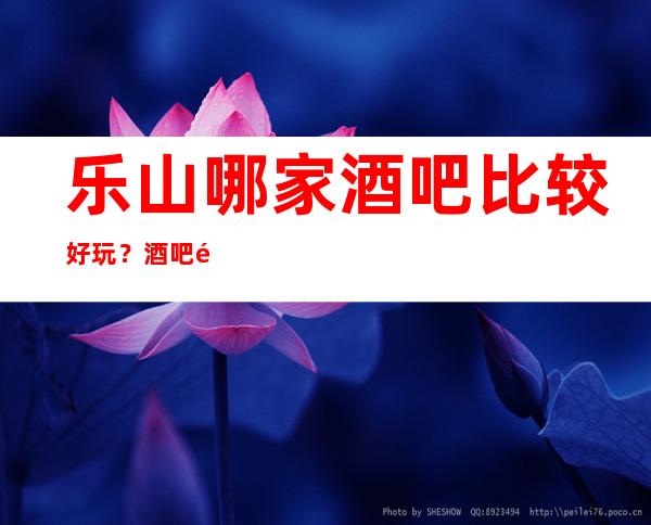 乐山哪家酒吧比较好玩？酒吧预订包房酒水多多送
