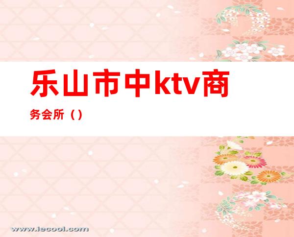 乐山市中ktv商务会所()