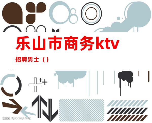 乐山市商务ktv招聘男士()