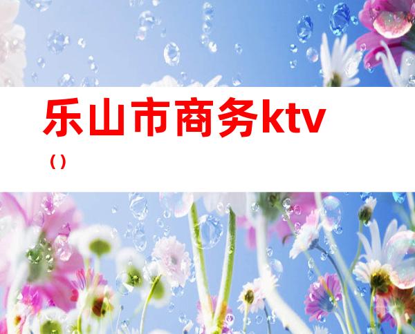 乐山市商务ktv()