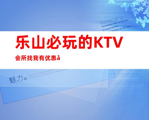 乐山必玩的KTV会所找我有优惠夜总会预订包房酒水多多送