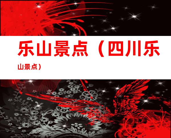乐山景点(四川乐山景点)