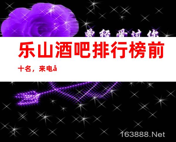乐山酒吧排行榜前十名,来电娱乐管家全程安排