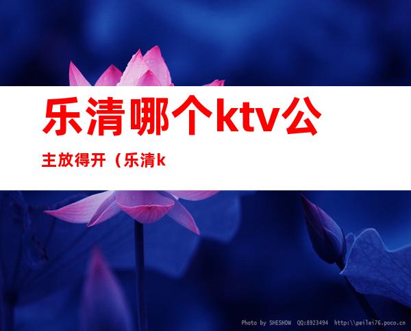 乐清哪个ktv公主放得开(乐清ktv最开放)