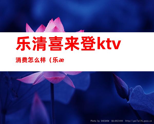 乐清喜来登ktv消费怎么样(乐清喜来登大酒店ktv 公主)