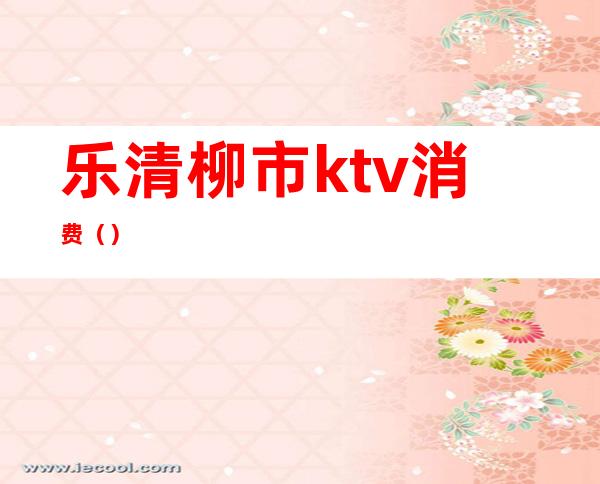 乐清柳市ktv消费（）