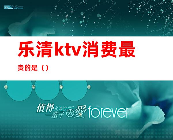 乐清ktv消费最贵的是（）