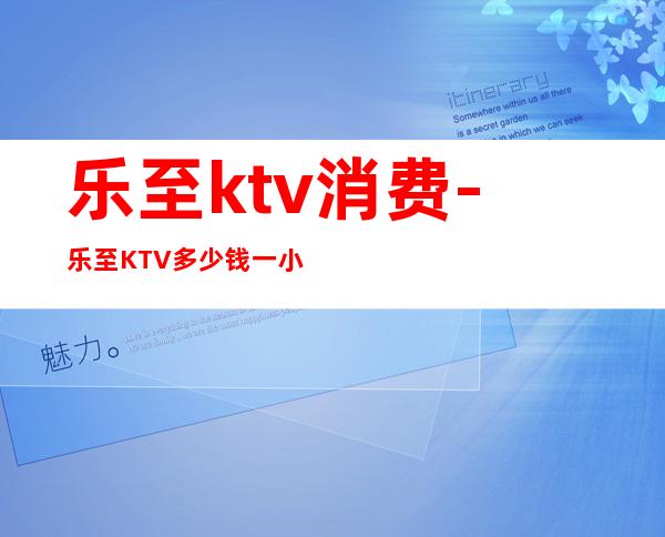 乐至ktv消费-乐至KTV多少钱一小时