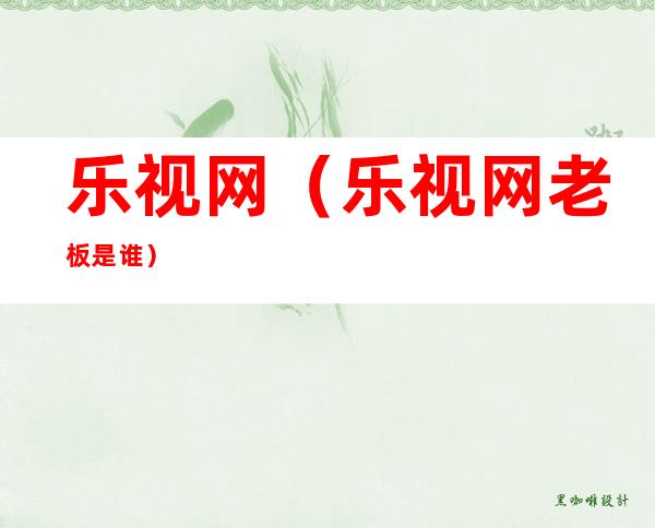 乐视网(乐视网老板是谁)