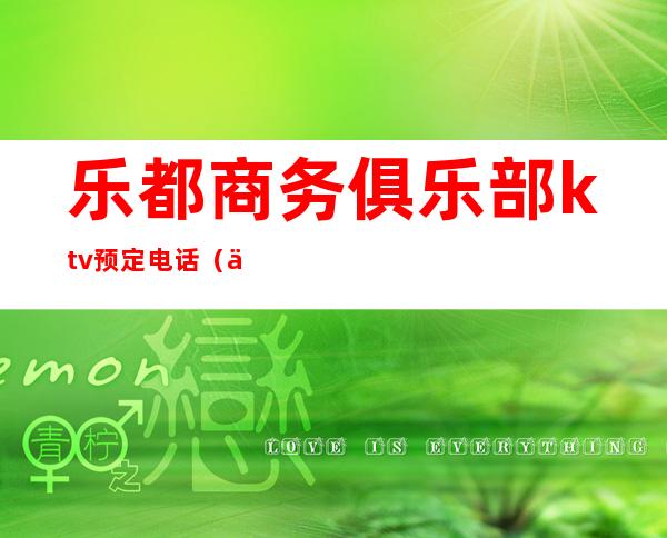 乐都商务俱乐部ktv预定电话(乐意ktv电话)