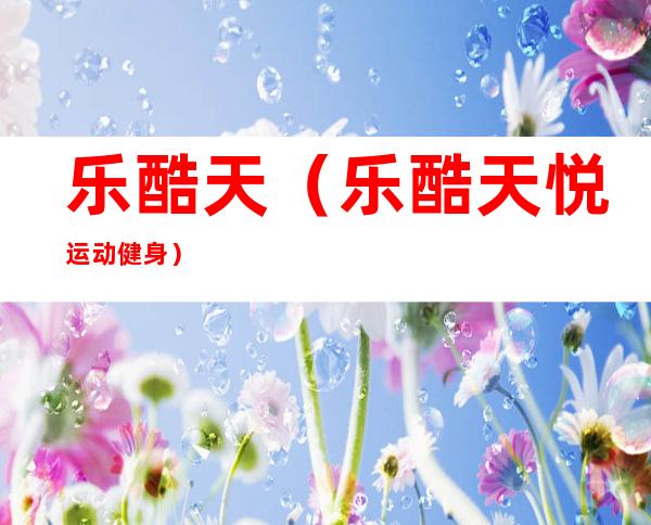 乐酷天(乐酷天悦运动健身)