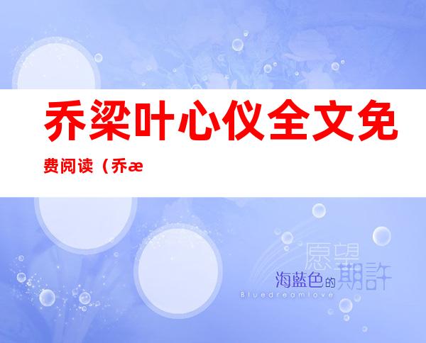 乔梁叶心仪全文免费阅读(乔梁叶心仪全文免费阅读最新更新1873)