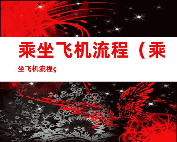 乘坐飞机流程(乘坐飞机流程简笔画)
