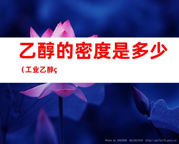 乙醇的密度是多少（工业乙醇的密度是多少）
