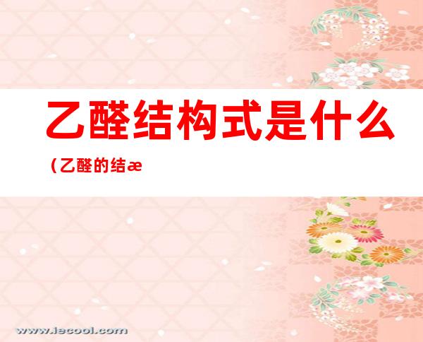 乙醛结构式是什么(乙醛的结构式)