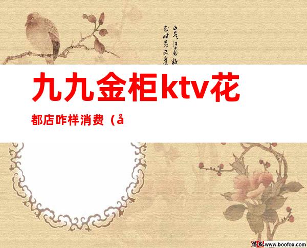 九九金柜ktv花都店咋样消费(北京金柜ktv在哪里)