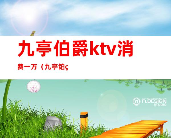 九亭伯爵ktv消费一万(九亭铂爵国际会所消费)
