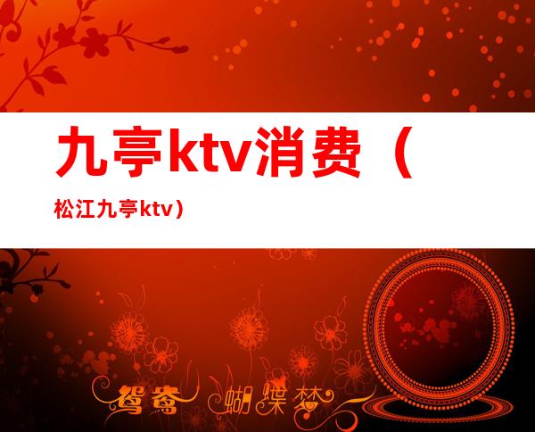 九亭ktv消费(松江九亭ktv)