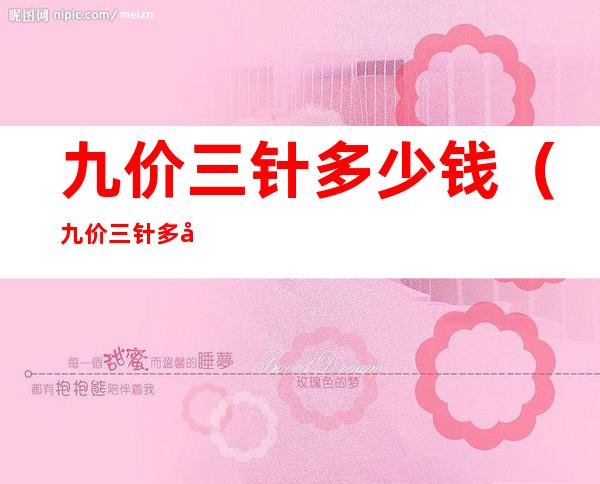 九价三针多少钱(九价三针多少钱一共)