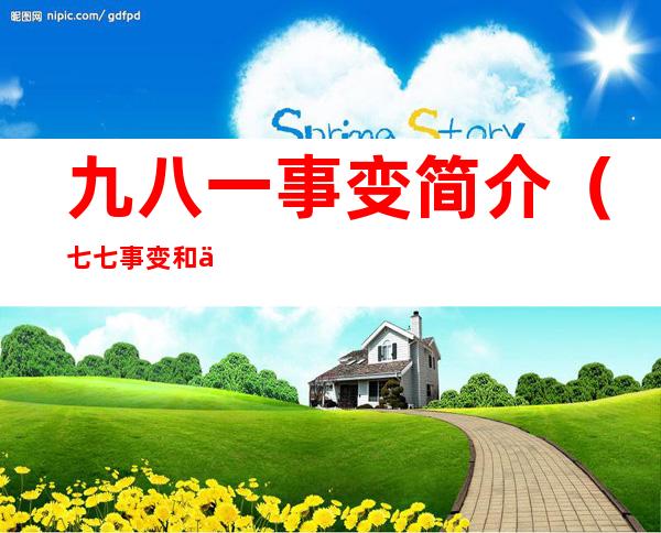 九八一事变简介（七七事变和九八一事变的区别）