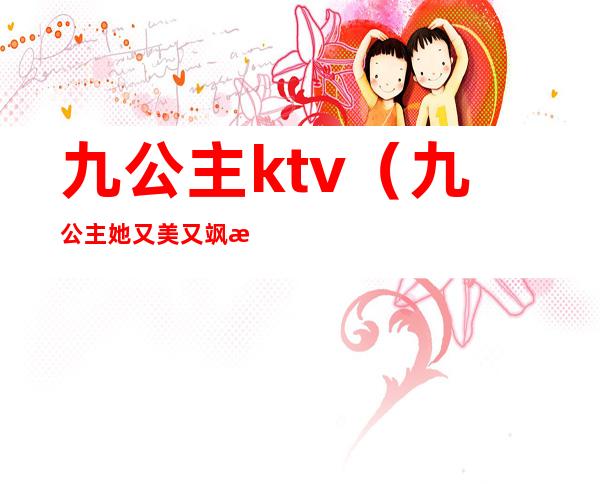 九公主ktv(九公主她又美又飒楚倾歌免费阅读)