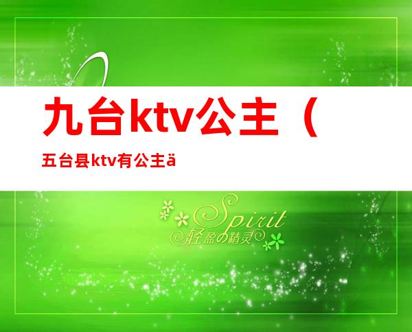 九台ktv公主(五台县ktv有公主么)