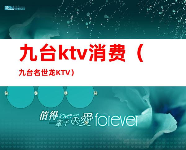 九台ktv消费(九台名世龙KTV)