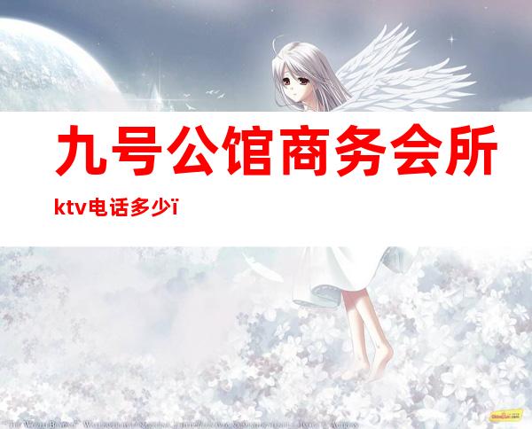 九号公馆商务会所ktv电话多少(9号会所ktv怎么样)