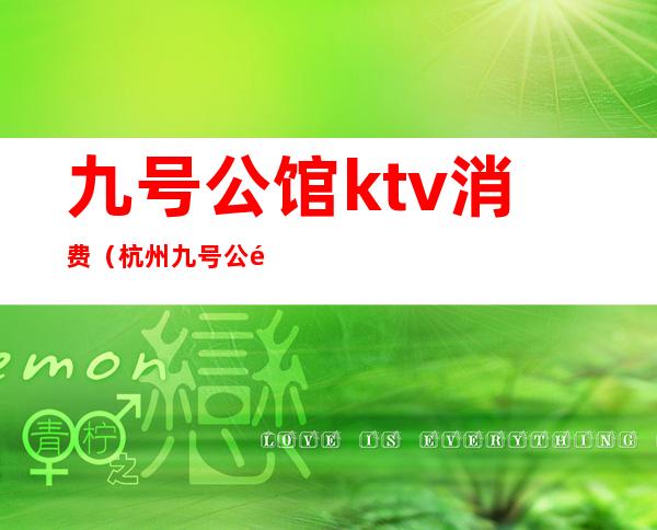 九号公馆ktv消费(杭州九号公馆ktv怎么样)