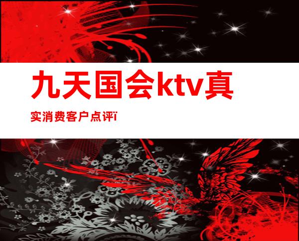 九天国会ktv真实消费客户点评（）