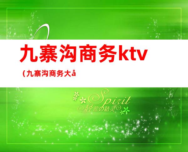九寨沟商务ktv(九寨沟商务大巴)