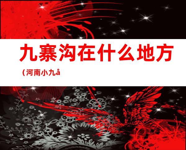 九寨沟在什么地方(河南小九寨沟在什么地方)