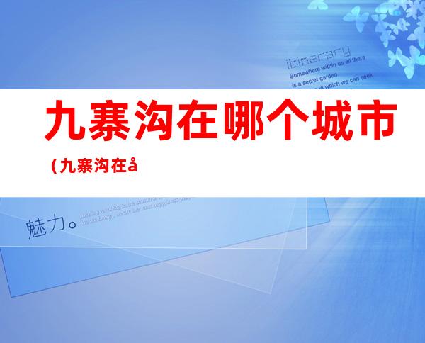 九寨沟在哪个城市（九寨沟在哪个城市?哪个地方?）
