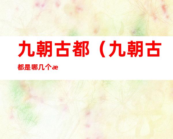九朝古都（九朝古都是哪几个朝代）