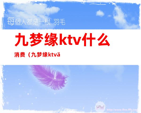 九梦缘ktv什么消费(九梦缘ktv什么消费高)