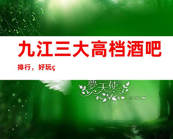 九江三大高档酒吧排行，好玩的酒吧哪一家