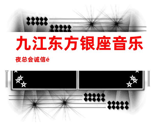九江东方银座音乐夜总会诚信靠谱详情价格一览