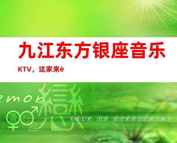 九江东方银座音乐KTV,这家来过的人都说非常好