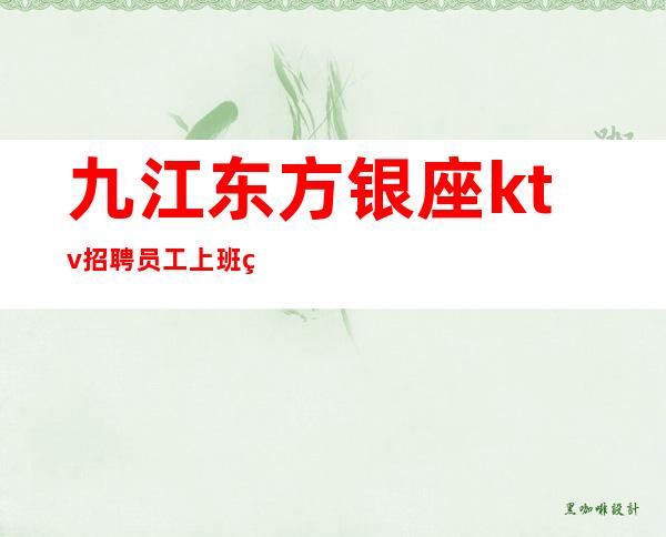 九江东方银座ktv招聘员工 上班稳定大量缺人