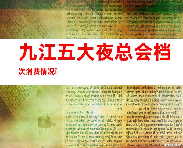 九江五大夜总会档次消费情况，内部价格流出