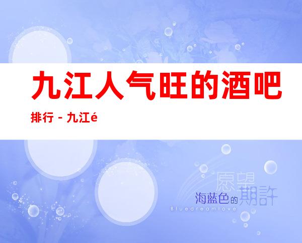 九江人气旺的酒吧排行－九江酒吧卡座预订