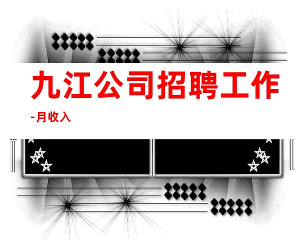 九江公司招聘工作-月收入