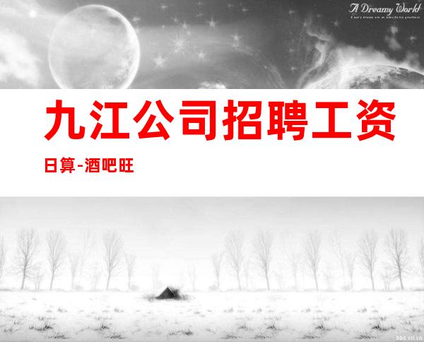 九江公司招聘工资日算-酒吧旺季严重缺人起步