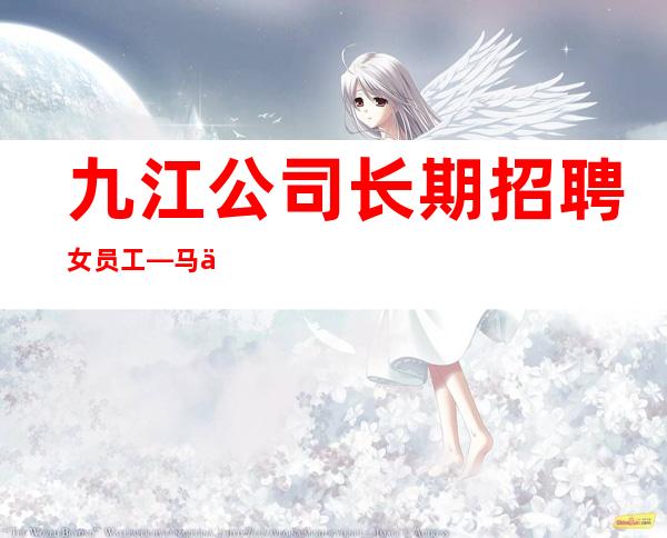 九江公司长期招聘女员工—马上旺季—靠谱的场所