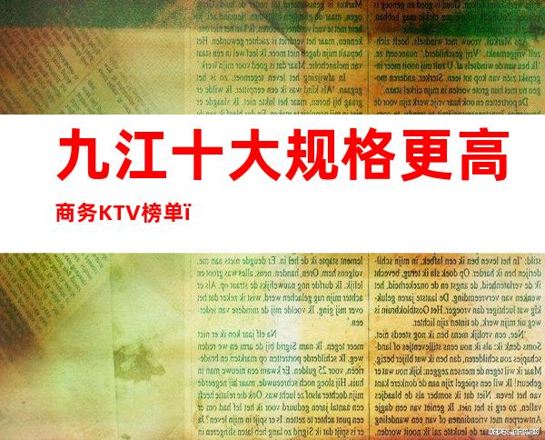 九江十大规格更高商务KTV榜单,你体验过哪些 – 无锡新区江溪街道商务KTV